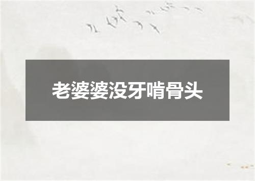 老婆婆没牙啃骨头