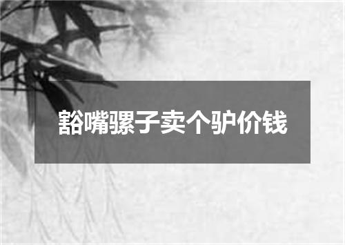 豁嘴骡子卖个驴价钱
