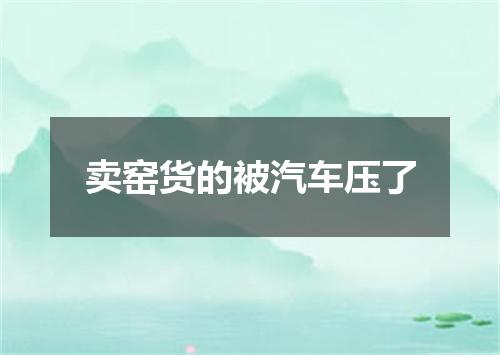 卖窑货的被汽车压了