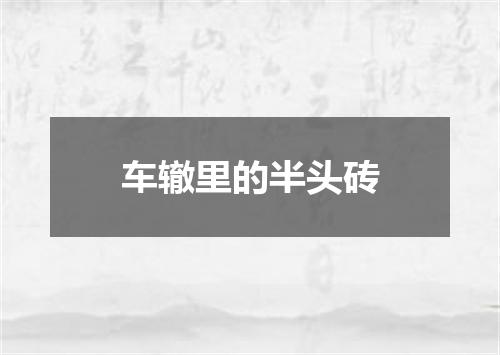 车辙里的半头砖