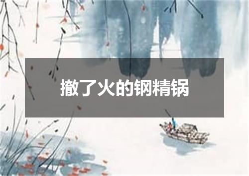 撤了火的钢精锅