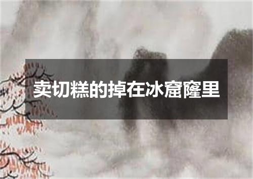 卖切糕的掉在冰窟窿里