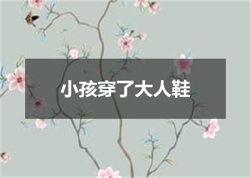 小孩穿了大人鞋