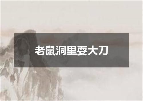 老鼠洞里耍大刀