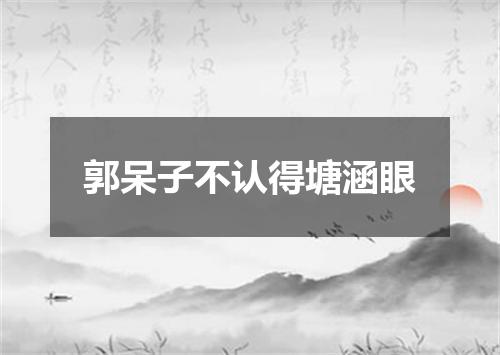 郭呆子不认得塘涵眼