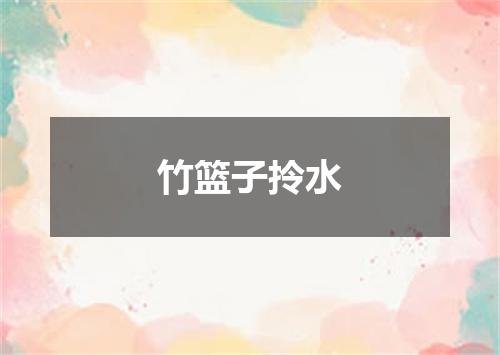 竹篮子拎水