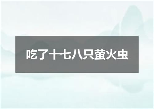 吃了十七八只萤火虫
