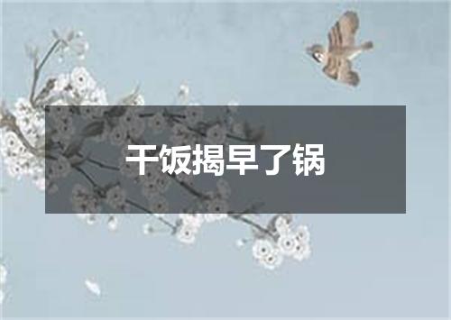 干饭揭早了锅