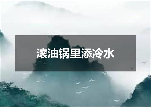 滚油锅里添冷水