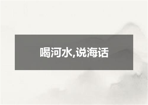 喝河水,说海话