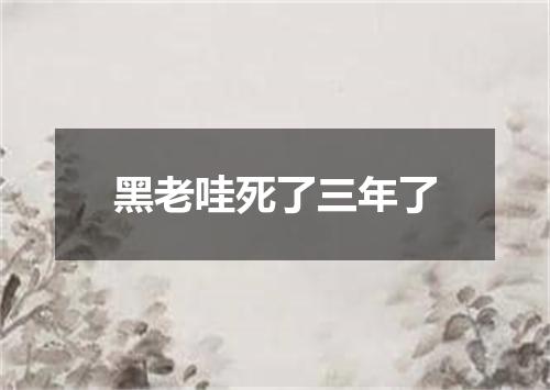 黑老哇死了三年了