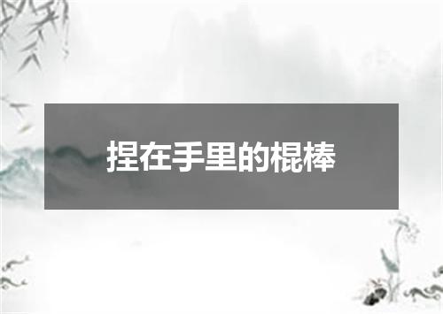 捏在手里的棍棒