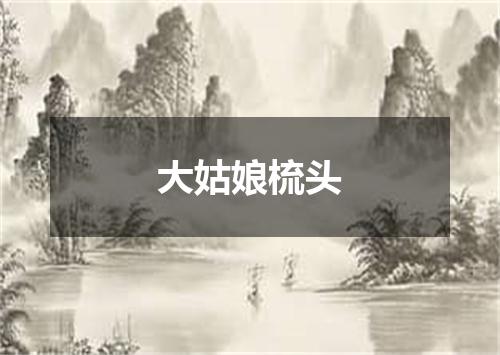 大姑娘梳头