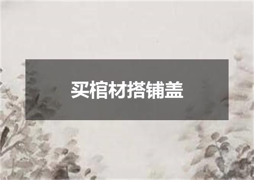 买棺材搭铺盖