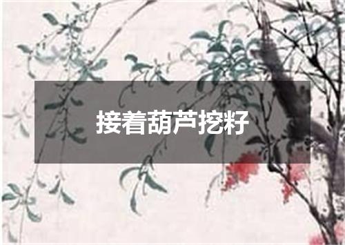 接着葫芦挖籽