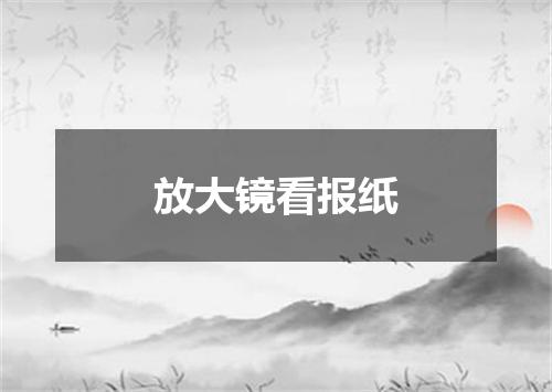 放大镜看报纸