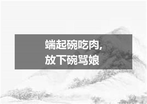 端起碗吃肉,放下碗骂娘