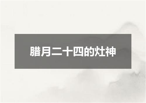 腊月二十四的灶神
