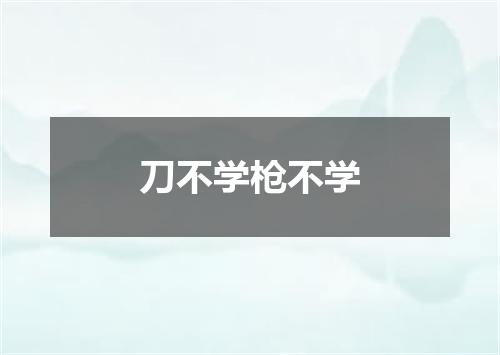 刀不学枪不学