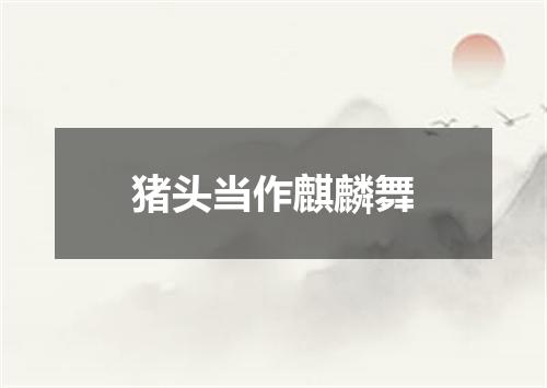 猪头当作麒麟舞