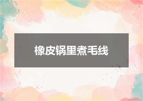 橡皮锅里煮毛线