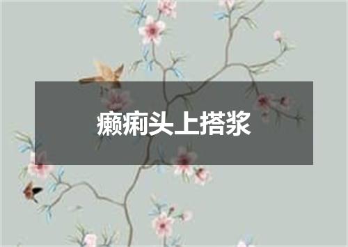 癞痢头上搭浆