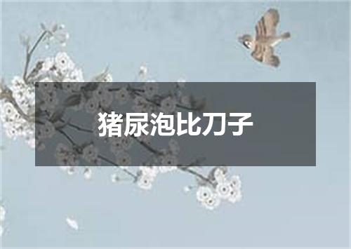 猪尿泡比刀子