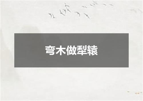 弯木做犁辕