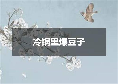 冷锅里爆豆子