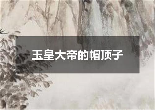 玉皇大帝的帽顶子