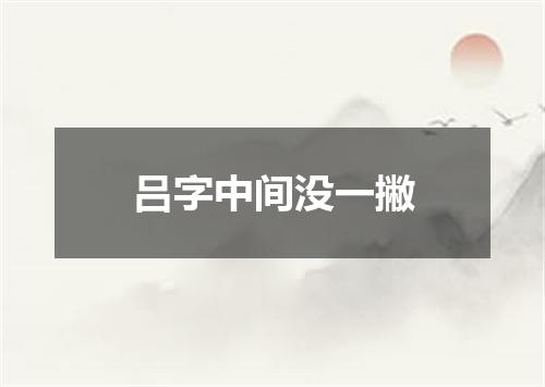 吕字中间没一撇