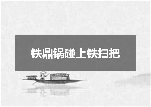 铁鼎锅碰上铁扫把