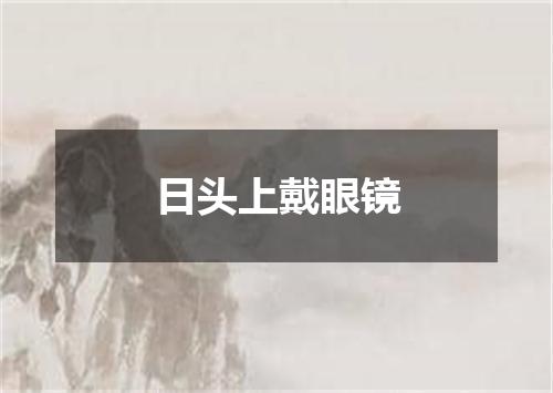 日头上戴眼镜