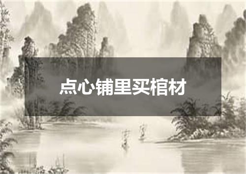 点心铺里买棺材