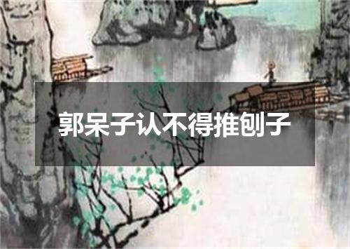 郭呆子认不得推刨子