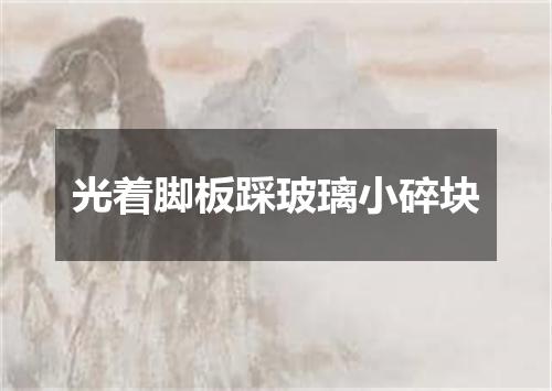 光着脚板踩玻璃小碎块