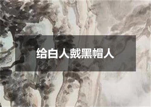 给白人戴黑帽人