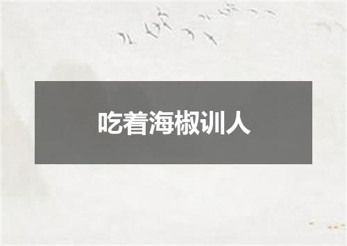 吃着海椒训人