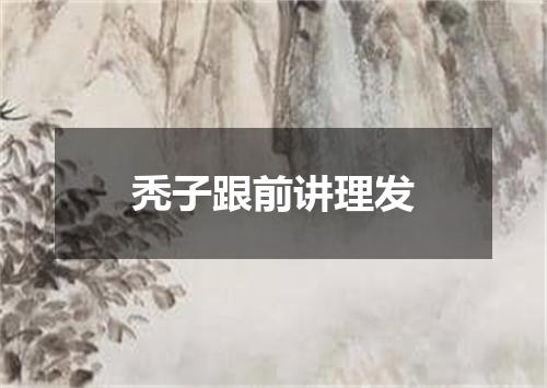秃子跟前讲理发