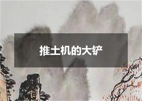 推土机的大铲