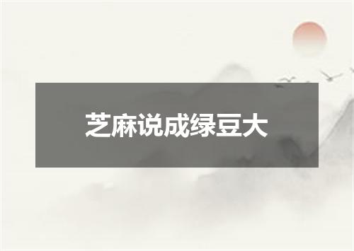 芝麻说成绿豆大