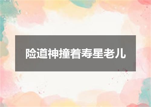 险道神撞着寿星老儿