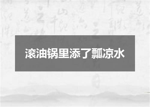 滚油锅里添了瓢凉水
