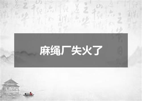 麻绳厂失火了