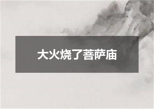 大火烧了菩萨庙