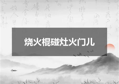 烧火棍碰灶火门儿