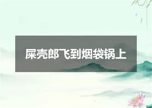屎壳郎飞到烟袋锅上