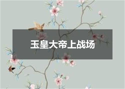 玉皇大帝上战场