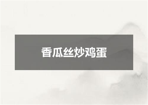 香瓜丝炒鸡蛋