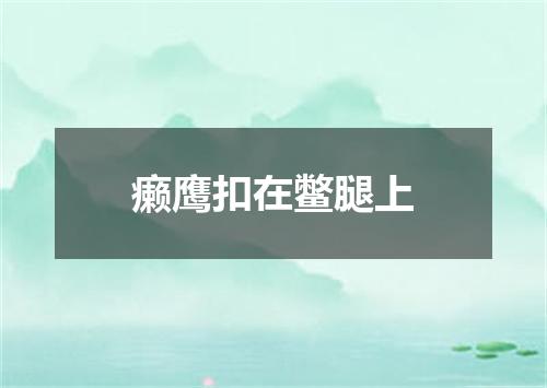 癞鹰扣在鳖腿上